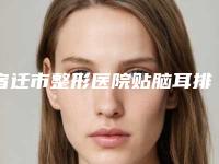 宿迁市整形医院贴脑耳排行榜-贴脑耳整形美容价格