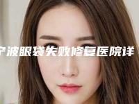 宁波眼袋失败修复医院详版简介一览,宁波雅宁悦医疗美容电话号码