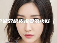 宁波双眼皮术要多少钱（宁波眼科医院双眼皮手术费用）