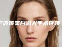 宁波市美白激光手术医院在榜名单看看哪家实力强（宁波一加一医疗美容诊所优势分析）