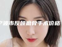 宁波市反颌磨骨手术价格(价目)表及擅长项目推荐(反颌磨骨手术均价为:60575元)