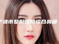 宁波市整形医院综合鼻部塑形推荐：综合鼻部塑形医院前20全面揭幕
