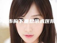 宁波市胸下垂悬吊术医院排行哪家比较靠谱（莲姿娜（宁波店）实力口碑都很牛）