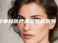 安卓玛医疗美容整形医院（专业的整形美容医院推荐）