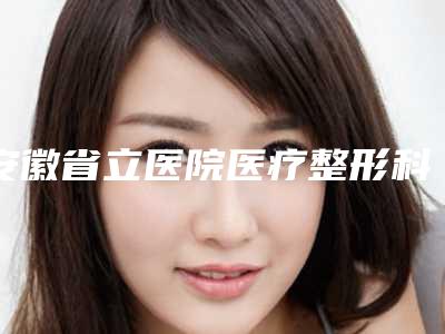 安徽省立医院医疗整形科在哪-推荐杜晓扬医生,赵李平医生