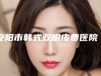 安阳市韩式双眼皮费医院排名口碑咋样-排名前面安阳市整形医院