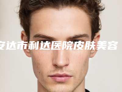 安达市利达医院皮肤美容科与绥化艺洋医疗美容诊所你更喜欢哪家呢