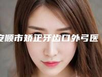 安顺市矫正牙齿口外弓医生排名前10位评选结果公布-安顺市陈莉口腔医生
