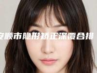 安顺市隐形矫正深覆合排行top10强近期公布-安顺市隐形矫正深覆合口腔医生
