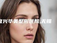 宜兴华美整形医院,无锡三院整形外科实力对比测评价格表参考