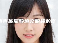 宜宾玻尿酸填充眼袋的作用能持久