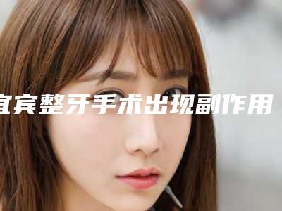 宜宾整牙手术出现副作用该怎么办