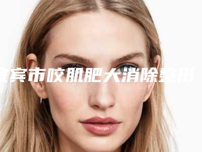 宜宾市咬肌肥大消除整形医院(宜宾宜美医学美容诊所榜单打卡不踩坑)