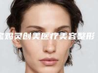 宝鸡灵创美医疗美容整形价格(价目)人气项目开封附下巴长磨骨案例