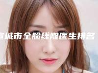 宣城市全脸线雕医生排名榜前十上榜理由详细介绍-宣城市全脸线雕医生