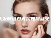 头发种植对秃顶如何避免副作用