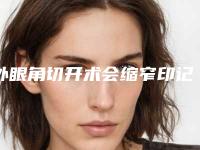 外眼角切开术会缩窄印记吗（切内眼角会留疤吗）