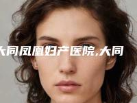 大同凤凰妇产医院,大同清澈颜界医疗美容诊所专业连锁你选谁