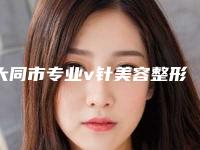 大同市专业v针美容整形医院(大同唐美医疗美容诊所私立医美热荐)
