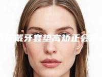 大庆戴牙套垫高矫正会产生哪些后遗症