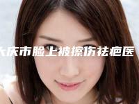 大庆市脸上被擦伤祛疤医生上榜名单都有哪个-周胜辉医生口碑医生当地出圈