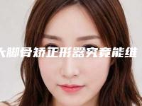 大脚骨矫正形器究竟能维持多久