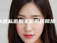 大连私密脱毛整形医院排名前三的地址大连中山达美医疗美容收费合理案例多~