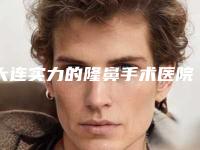 大连实力的隆鼻手术医院在哪里（大连隆鼻哪家医院最好）