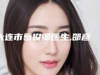 大连市葛俊卿医生,邵彦医生那个好-邵彦医师进入新版专家名单上线