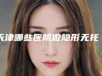 天津哪些医院做隐形无托槽矫正效果好？