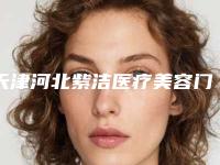 天津河北紫洁医疗美容门诊部价格(费用)清单2025优惠来袭-亢一新医生简介