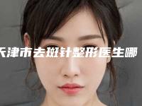 天津市去斑针整形医生哪个好呢-黄钟德医生排行榜前十有的挑