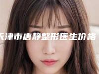天津市唐静整形医生价格表热门完整出炉