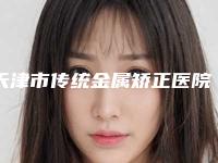 天津市传统金属矫正医院上榜清单前三有哪些（天津诚键口腔门诊部让你美到极致）