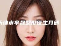 天津市李晟整形医生耳部整形的治疗术大概价钱贵不贵
