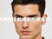 天津市庄柏成整形医生价格(收费标准)全新有名一览