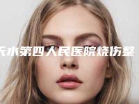 天水第四人民医院烧伤整形科整形价格(收费标准)详细版本一览-疤痕磨皮手术案例