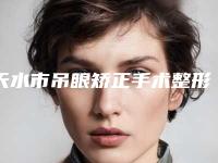 天水市吊眼矫正手术整形医院(天水韩美医疗美容门诊部解锁前五名~)