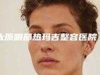 太原眼部热玛吉整容医院排名前三实力解析,太原泽亿医院医疗美容科概况对比+优势详细分析