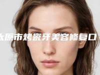 太原市烤瓷牙美容修复口腔医生排名前10名今日盘点-太原市烤瓷牙美容修复医生口碑反馈