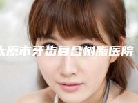 太原市牙齿复合树脂医院在榜清单top10名单发布（太原市牙齿复合树脂口腔医院收费合理推荐）