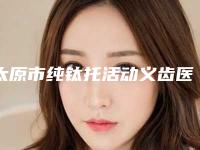 太原市纯钛托活动义齿医生排行标准发布-太原市苏金凤口腔医生