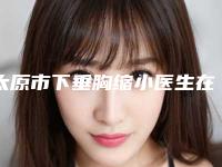 太原市下垂胸缩小医生在榜清单权威推荐公立私立哪位好-伍治成整形医生选谁靠谱