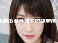 太原市女性双下巴吸脂医院在榜名单前十名精选（太原脸蛋汇咖医疗美容诊所人气颇高）