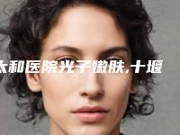太和医院光子嫩肤,十堰海菲医学整形美容中心口碑_实力充分PK