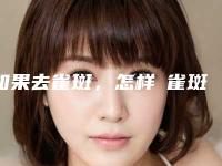 如果去雀斑，怎样袪雀斑
