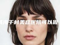 威海千村美容医院可以做做假体隆胸吗