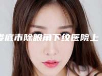 娄底市除眼角下纹医院上榜名单前十名名单爆料（娄底市除眼角下纹整形医院）
