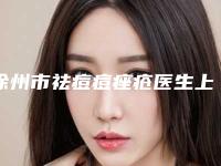 徐州市祛痘痘痤疮医生上榜清单前十强名单炸裂公布-王志勇医生专家名气都不错