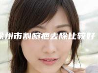 徐州市割腕疤去除比较好医院(江苏徐州四院医疗美容整形科真实口碑反馈整理)